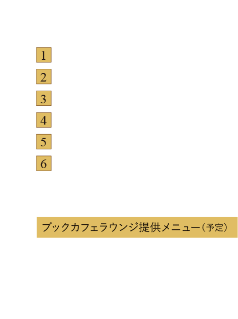 ネイバーズヴィラ概念図の凡例　［Neighbors Villa］1.ワークブース　2.カウンタースペース　3.ライブラリースペース　4.ソファブース　5.ブックカフェスペース　6.テラススペース　［ブックカフェラウンジ提供メニュー（予定）］Drink：コーヒー、紅茶、ジュース類。Food：ケーキ、ソフトクリーム、軽食。