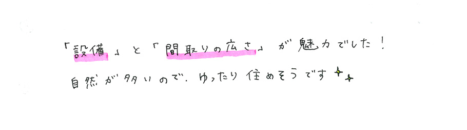 「設備」と「間取りの広さ」が魅力でした!自然が多いので、ゆったり住めそうです(キラキラマーク)